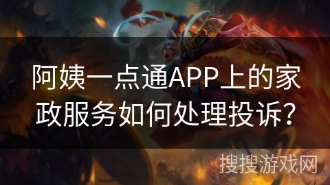 阿姨一点通APP上的家政服务如何处理投诉？
