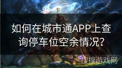 如何在城市通APP上查询停车位空余情况？