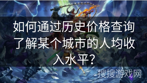 如何通过历史价格查询了解某个城市的人均收入水平？