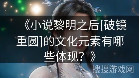 《小说黎明之后[破镜重圆]的文化元素有哪些体现？》