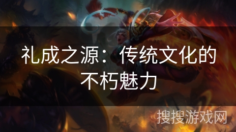 礼成之源：传统文化的不朽魅力