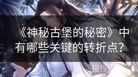 《神秘古堡的秘密》中有哪些关键的转折点? 《神秘古堡的秘密》中有哪些关键的转折点?