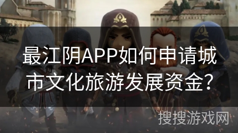 最江阴APP如何申请城市文化旅游发展资金？