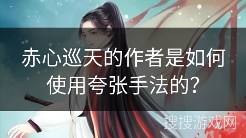 赤心巡天的作者是如何使用夸张手法的？