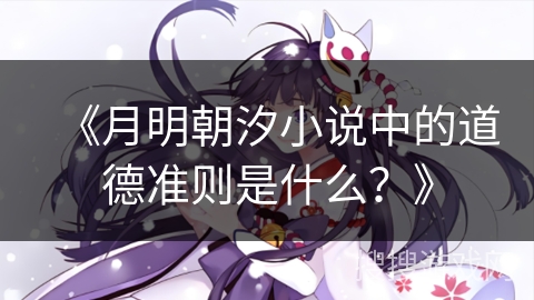 《月明朝汐小说中的道德准则是什么?》 《月明朝汐小说中的道德准则是什么?》