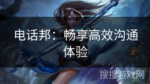 电话邦：畅享高效沟通体验