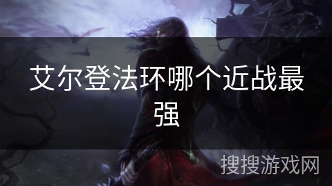 艾尔登法环哪个近战最强 艾尔登法环哪个近战最强