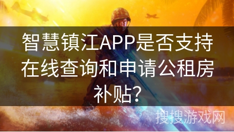 智慧镇江APP是否支持在线查询和申请公租房补贴? 智慧镇江APP是否支持在线查询和申请公租房补贴?