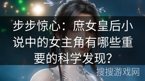 步步惊心：庶女皇后小说中的女主角有哪些重要的科学发现？