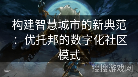 构建智慧城市的新典范：优托邦的数字化社区模式