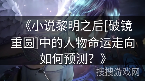 《小说黎明之后[破镜重圆]中的人物命运走向如何预测？》