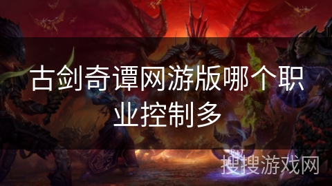 古剑奇谭网游版哪个职业控制多 古剑奇谭网游版哪个职业控制多