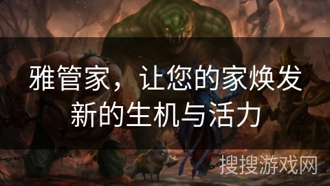 雅管家,让您的家焕发新的生机与活力 雅管家,让您的家焕发新的生机与活力