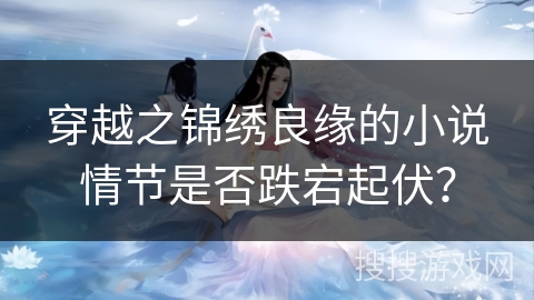 穿越之锦绣良缘的小说情节是否跌宕起伏？