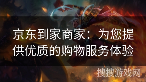 京东到家商家：为您提供优质的购物服务体验