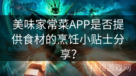 美味家常菜APP是否提供食材的烹饪小贴士分享？