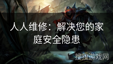 人人维修：解决您的家庭安全隐患
