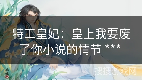 特工皇妃：皇上我要废了你小说的情节 *** 