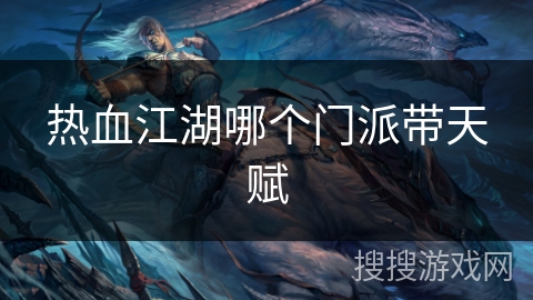 热血江湖哪个门派带天赋 热血江湖哪个门派带天赋