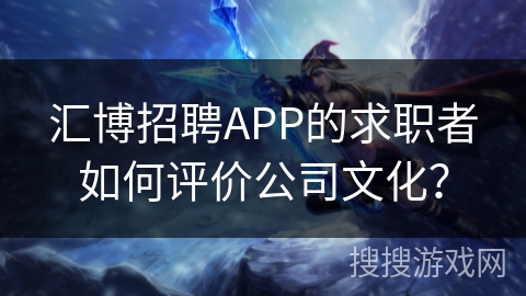 汇博招聘APP的求职者如何评价公司文化？