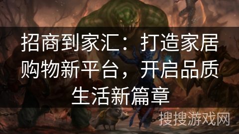 招商到家汇：打造家居购物新平台，开启品质生活新篇章