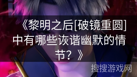 《黎明之后[破镜重圆]中有哪些诙谐幽默的情节？》