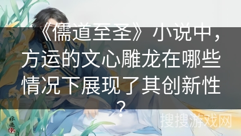 《儒道至圣》小说中，方运的文心雕龙在哪些情况下展现了其创新性？