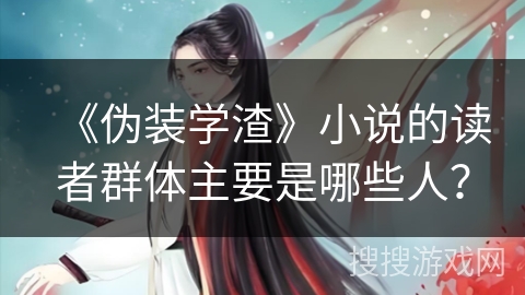 《伪装学渣》小说的读者群体主要是哪些人？