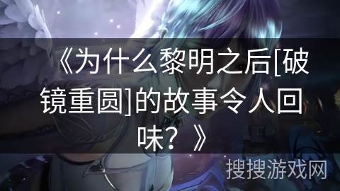 《为什么黎明之后[破镜重圆]的故事令人回味？》