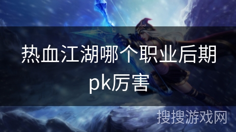 热血江湖哪个职业后期pk厉害