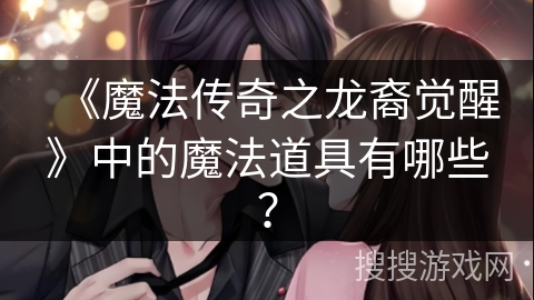 《魔法传奇之龙裔觉醒》中的魔法道具有哪些？