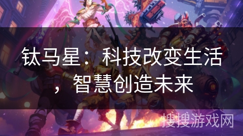钛马星:科技改变生活,智慧创造未来 钛马星:科技改变生活,智慧创造未来