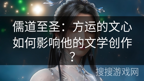 儒道至圣:方运的文心如何影响他的文学创作? 儒道至圣:方运的文心如何影响他的文学创作?