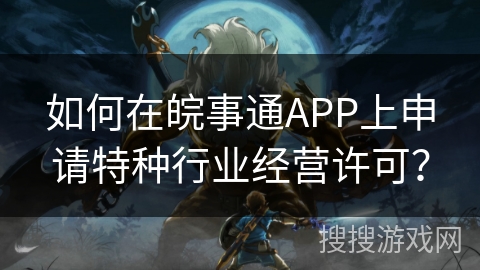 如何在皖事通APP上申请特种行业经营许可？