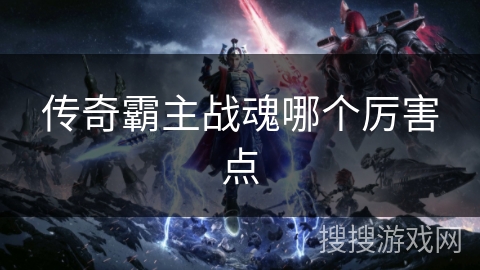 传奇霸主战魂哪个厉害点