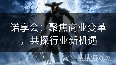诺享会：聚焦商业变革，共探行业新机遇