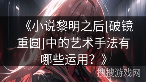 《小说黎明之后[破镜重圆]中的艺术手法有哪些运用？》