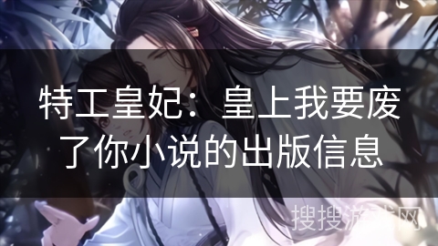 特工皇妃：皇上我要废了你小说的出版信息