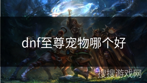 dnf至尊宠物哪个好 dnf至尊宠物哪个好