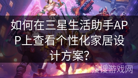 如何在三星生活助手APP上查看个性化家居设计方案？