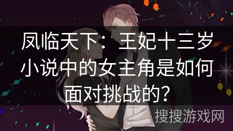 凤临天下：王妃十三岁小说中的女主角是如何面对挑战的？