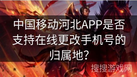 中国移动河北APP是否支持在线更改手机号的归属地？