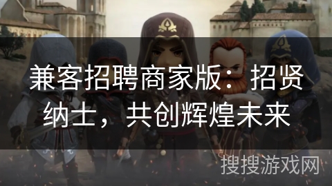 兼客招聘商家版：招贤纳士，共创辉煌未来