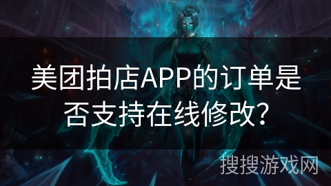 美团拍店APP的订单是否支持在线修改？
