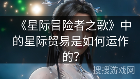 《星际冒险者之歌》中的星际贸易是如何运作的? 《星际冒险者之歌》中的星际贸易是如何运作的?