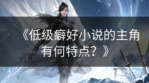 《低级癖好小说的主角有何特点？》