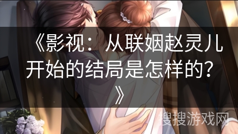 《影视:从联姻赵灵儿开始的结局是怎样的?》 《影视:从联姻赵灵儿开始的结局是怎样的?》