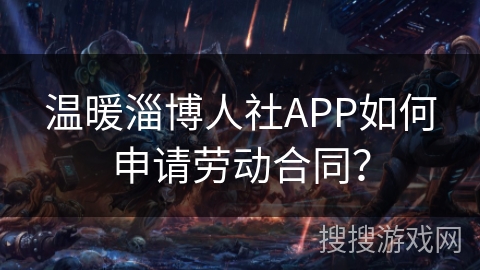 温暖淄博人社APP如何申请劳动合同? 温暖淄博人社APP如何申请劳动合同?