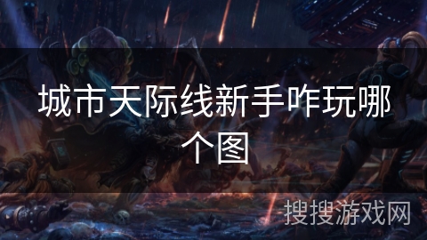 城市天际线新手咋玩哪个图 城市天际线新手咋玩哪个图