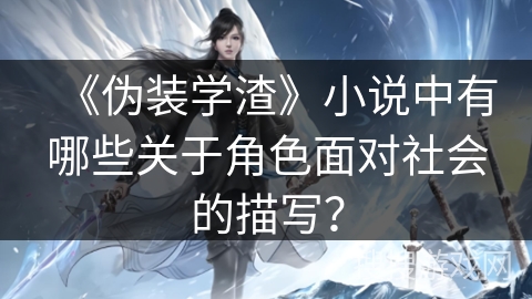 《伪装学渣》小说中有哪些关于角色面对社会的描写? 《伪装学渣》小说中有哪些关于角色面对社会的描写?